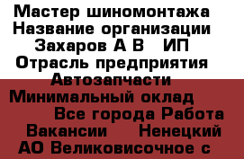 Мастер шиномонтажа › Название организации ­ Захаров А.В., ИП › Отрасль предприятия ­ Автозапчасти › Минимальный оклад ­ 100 000 - Все города Работа » Вакансии   . Ненецкий АО,Великовисочное с.